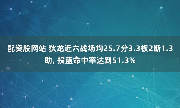 配资股网站 狄龙近六战场均25.7分3.3板2断1.3助, 投篮命中率达到51.3%