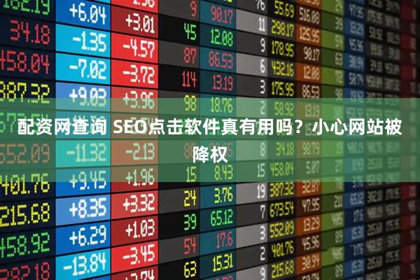 配资网查询 SEO点击软件真有用吗？小心网站被降权