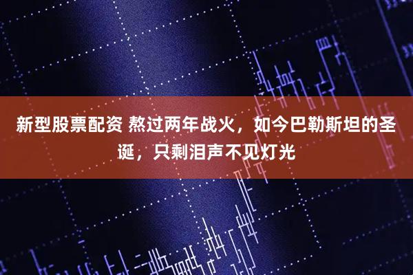 新型股票配资 熬过两年战火，如今巴勒斯坦的圣诞，只剩泪声不见灯光