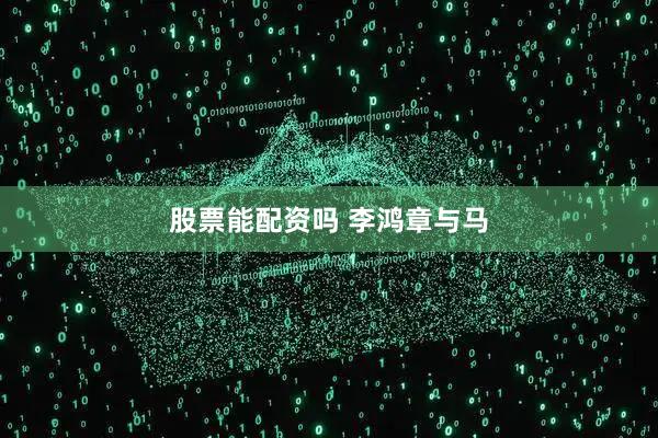 股票能配资吗 李鸿章与马
