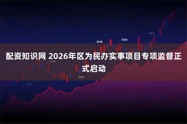 配资知识网 2026年区为民办实事项目专项监督正式启动