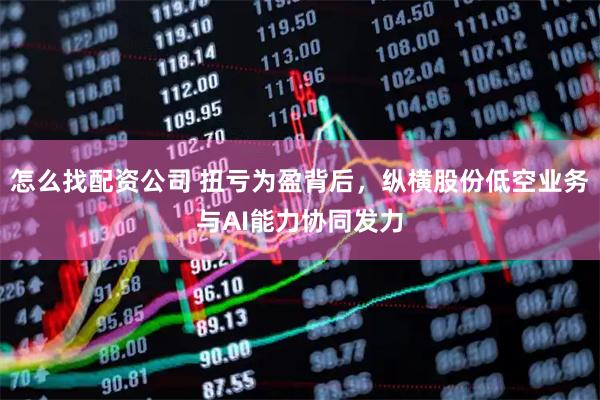 怎么找配资公司 扭亏为盈背后，纵横股份低空业务与AI能力协同发力